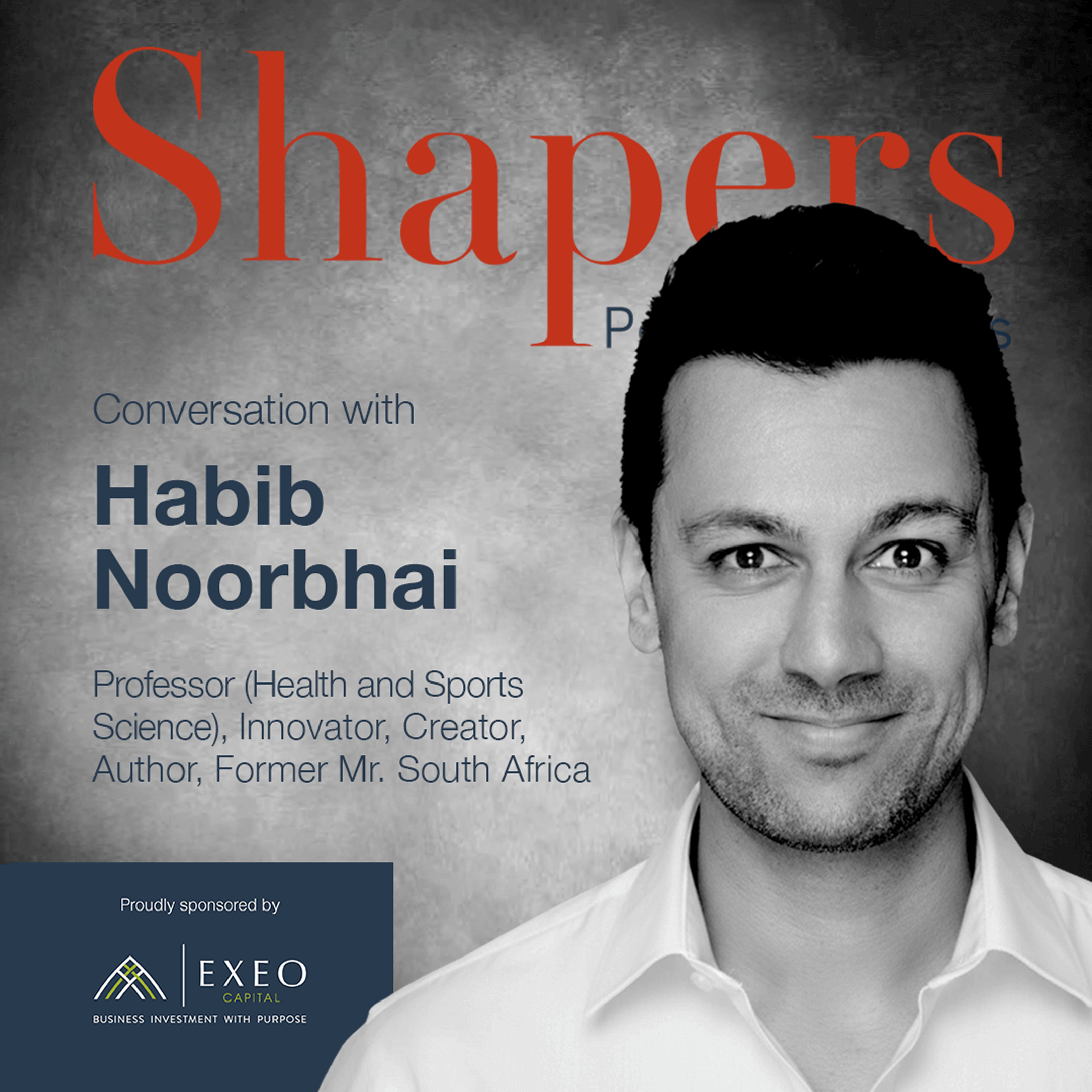 A promotional graphic for a podcast or interview series titled "Shapers". The image features a black-and-white portrait of Habib Noorbhai, a man with dark hair and a light smile, wearing a white collared shirt. The text on the left reads: "Conversation with Habib Noorbhai; Professor (Health and Sports Science), Innovator, Creator, Author, Former Mr. South Africa." In the bottom left corner, a dark blue box includes the text "Proudly sponsored by" above the EXEO Capital logo and their tagline, "Business investment with purpose."